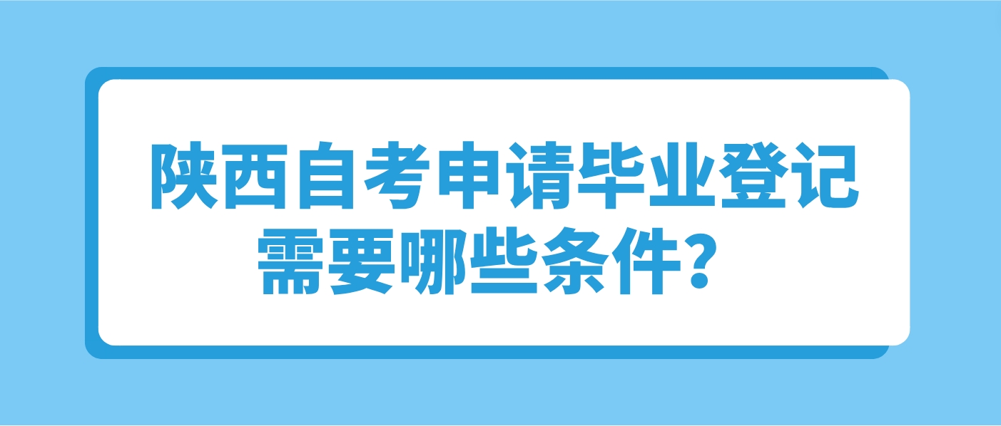 陕西自考申请毕业登记需要哪些条件？