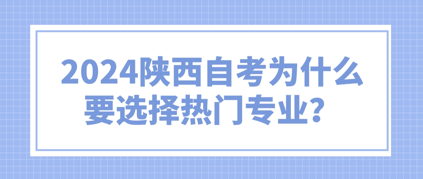 2024年陕西自考为什么要选择热门专业？