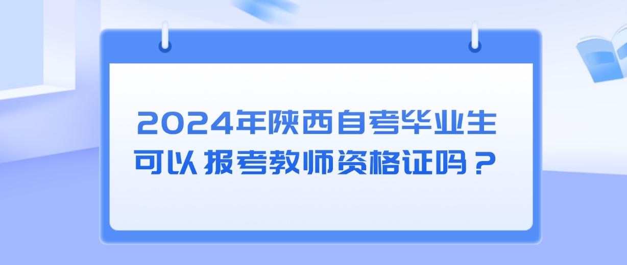 2024年陕西自考毕业生可以报考教师资格证吗？(图2)