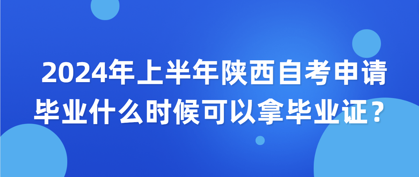 2024年上半年陕西自考申请毕业什么时候可以拿毕业证？