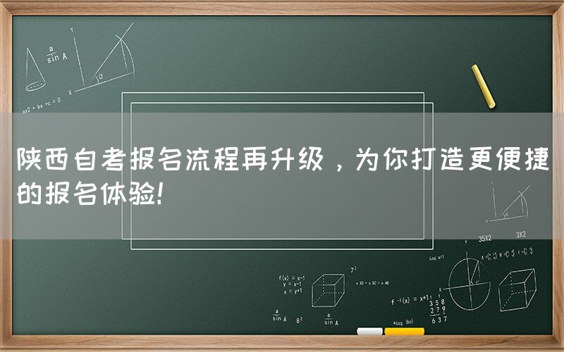 陕西自考报名流程再升级，为你打造更便捷的报名体验！