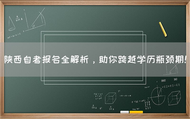 陕西自考报名全解析，助你跨越学历瓶颈期！