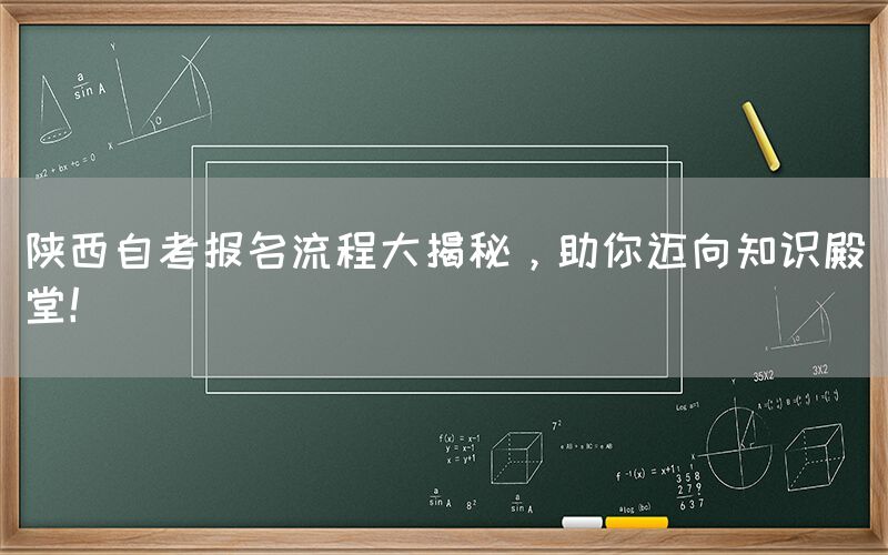 陕西自考报名流程大揭秘，助你迈向知识殿堂！