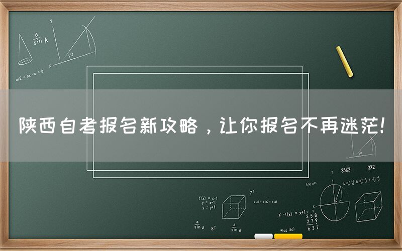 陕西自考报名新攻略，让你报名不再迷茫！