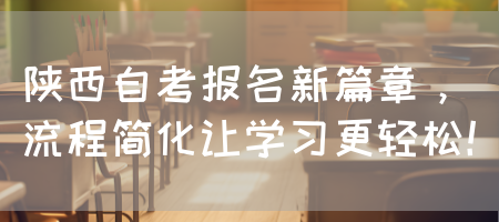 陕西自考报名新篇章，流程简化让学习更轻松！