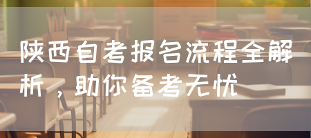 陕西自考报名流程全解析，助你备考无忧