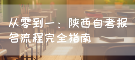 从零到一：陕西自考报名流程完全指南
