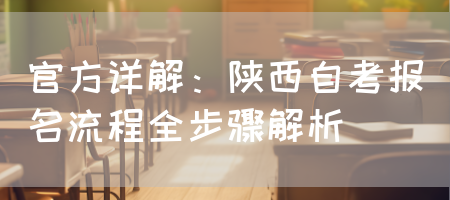 官方详解：陕西自考报名流程全步骤解析