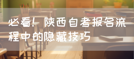 必看！陕西自考报名流程中的隐藏技巧