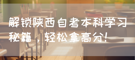 解锁陕西自考本科学习秘籍，轻松拿高分！(图1)