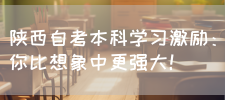 陕西自考本科学习激励：你比想象中更强大！(图1)
