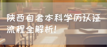 陕西自考本科学历认证流程全解析！(图1)