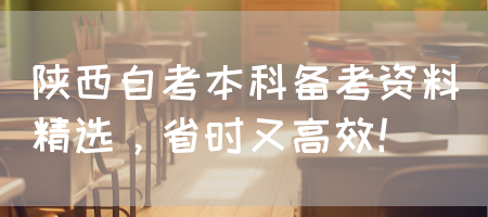 陕西自考本科备考资料精选，省时又高效！(图1)