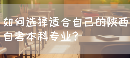 如何选择适合自己的陕西自考本科专业？(图1)