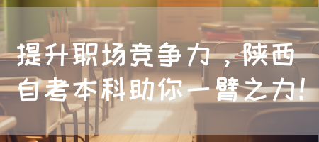 提升职场竞争力，陕西自考本科助你一臂之力！