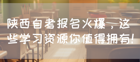 陕西自考报名火爆，这些学习资源你值得拥有！