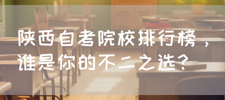 陕西自考院校排行榜，谁是你的不二之选？(图1)