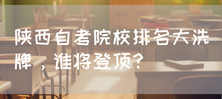 陕西自考院校排名大洗牌，谁将登顶？