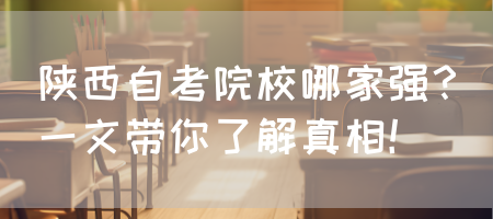 陕西自考院校哪家强？一文带你了解真相！