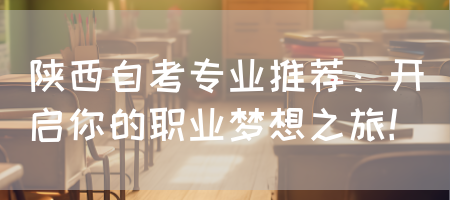 陕西自考专业推荐：开启你的职业梦想之旅！