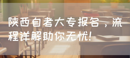 陕西自考大专报名，流程详解助你无忧！(图1)