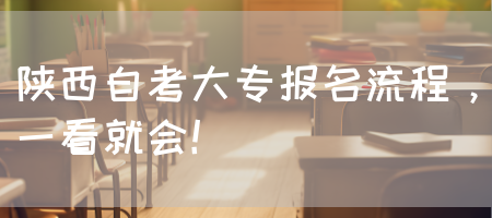 陕西自考大专报名流程，一看就会！