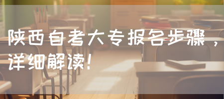陕西自考大专报名步骤，详细解读！