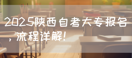 2025陕西自考大专报名，流程详解！