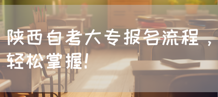 陕西自考大专报名流程，轻松掌握！