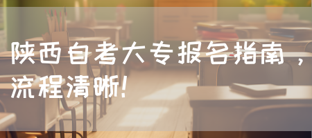 陕西自考大专报名指南，流程清晰！