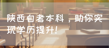 陕西自考本科，助你实现学历提升！