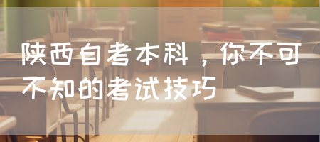 陕西自考本科，你不可不知的考试技巧