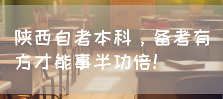 陕西自考本科，备考有方才能事半功倍！