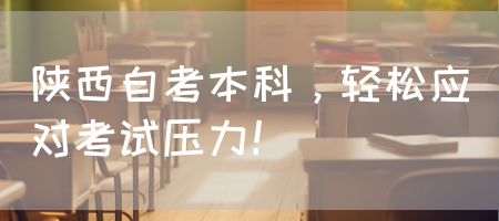 陕西自考本科，轻松应对考试压力！