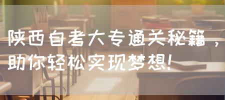 陕西自考大专通关秘籍，助你轻松实现梦想！