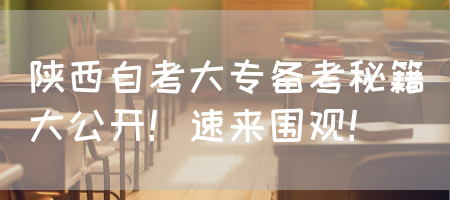 陕西自考大专备考秘籍大公开！速来围观！