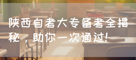 陕西自考大专备考全揭秘，助你一次通过！