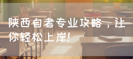 陕西自考专业攻略，让你轻松上岸！(图1)