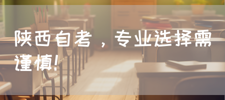 陕西自考，专业选择需谨慎！