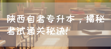 陕西自考专升本，揭秘考试通关秘诀！(图1)