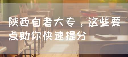 陕西自考大专，这些要点助你快速提分(图1)