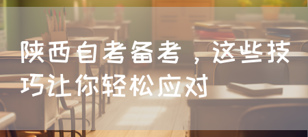陕西自考备考，这些技巧让你轻松应对(图1)