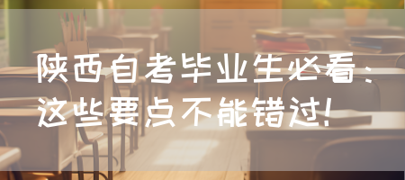 陕西自考毕业生必看：这些要点不能错过(图1)