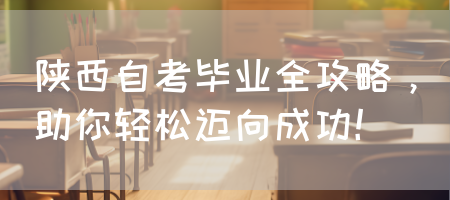 陕西自考毕业全攻略，助你轻松迈向成功(图1)