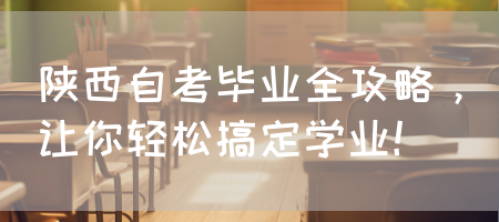 陕西自考毕业全攻略，让你轻松搞定学业！(图1)