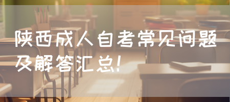 陕西成人自考常见问题及解答汇总！(图1)