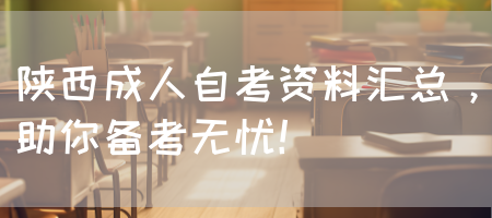陕西成人自考资料汇总，助你备考无忧！