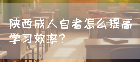 陕西成人自考怎么提高学习效率？(图1)