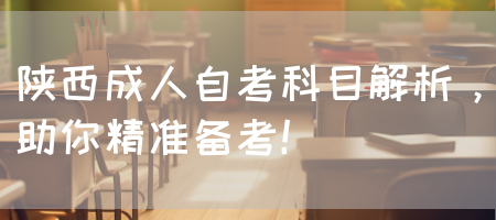 陕西成人自考科目解析，助你精准备考！(图1)