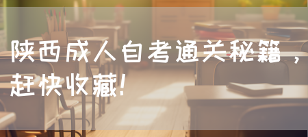 陕西成人自考通关秘籍，赶快收藏！(图1)